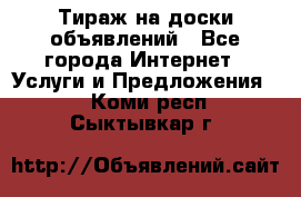 Тираж на доски объявлений - Все города Интернет » Услуги и Предложения   . Коми респ.,Сыктывкар г.